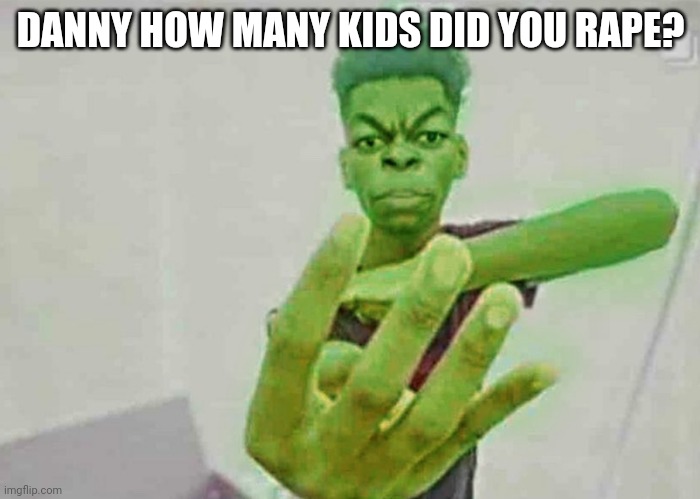 Beast Boy Holding Up 4 Fingers | DANNY HOW MANY KIDS DID YOU RAPE? | image tagged in beast boy holding up 4 fingers | made w/ Imgflip meme maker