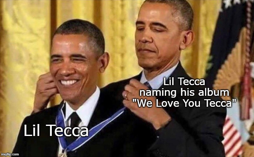 Lil Tecca be like |  Lil Tecca naming his album "We Love You Tecca"; Lil Tecca | image tagged in obama medal,lil tecca,hip hop,album | made w/ Imgflip meme maker