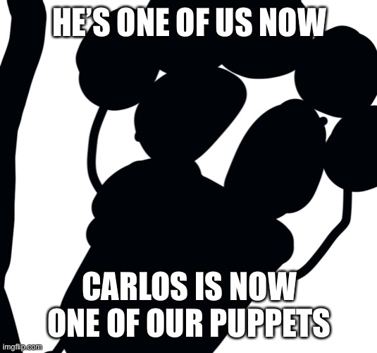 HE’S ONE OF US NOW; CARLOS IS NOW ONE OF OUR PUPPETS | made w/ Imgflip meme maker