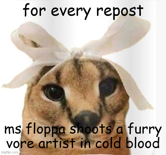BENGE RENGE | for every repost; ms floppa shoots a furry vore artist in cold blood | image tagged in miss floppa | made w/ Imgflip meme maker