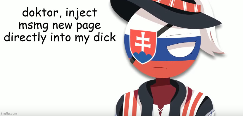 OVERLOAD | doktor, inject msmg new page directly into my dick | image tagged in slovak countryhuman temp mistake | made w/ Imgflip meme maker