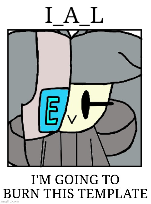 Bye chat | I'M GOING TO BURN THIS TEMPLATE | image tagged in i_a_l | made w/ Imgflip meme maker