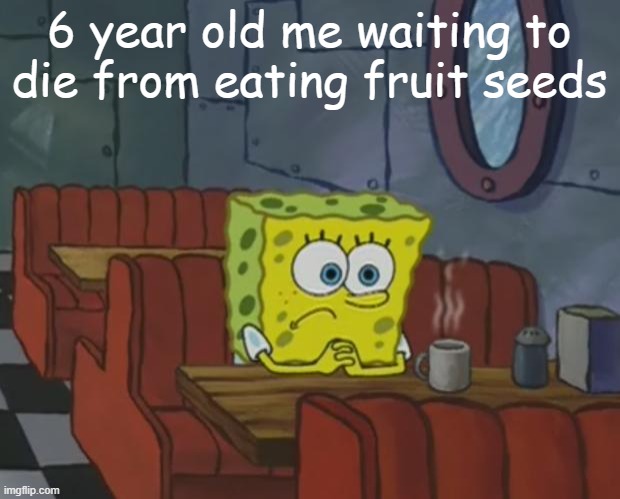 "Mom it'll grow in me!" |  6 year old me waiting to die from eating fruit seeds | image tagged in spongebob waiting,relatable,relatable memes,spongebob,seeds | made w/ Imgflip meme maker