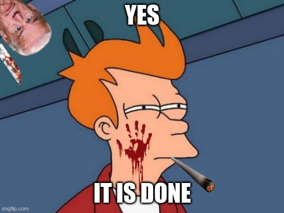 Sacrifice | YES; IT IS DONE | image tagged in memes,futurama fry | made w/ Imgflip meme maker