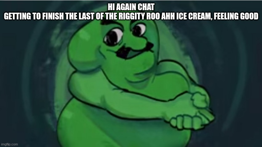 twoshu | HI AGAIN CHAT
GETTING TO FINISH THE LAST OF THE RIGGITY ROO AHH ICE CREAM, FEELING GOOD | image tagged in twoshu | made w/ Imgflip meme maker