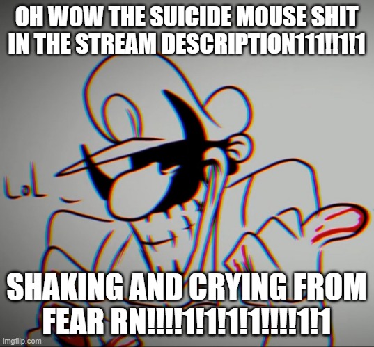 MX "lol" | OH WOW THE SUICIDE MOUSE SHIT IN THE STREAM DESCRIPTION111!!1!1; SHAKING AND CRYING FROM FEAR RN!!!!1!1!1!1!!!!1!1 | image tagged in mx lol | made w/ Imgflip meme maker