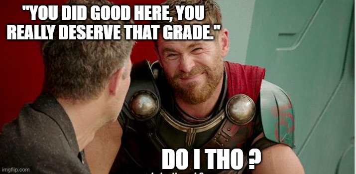Thor is he though | "YOU DID GOOD HERE, YOU REALLY DESERVE THAT GRADE."; DO I THO ? | image tagged in thor is he though | made w/ Imgflip meme maker