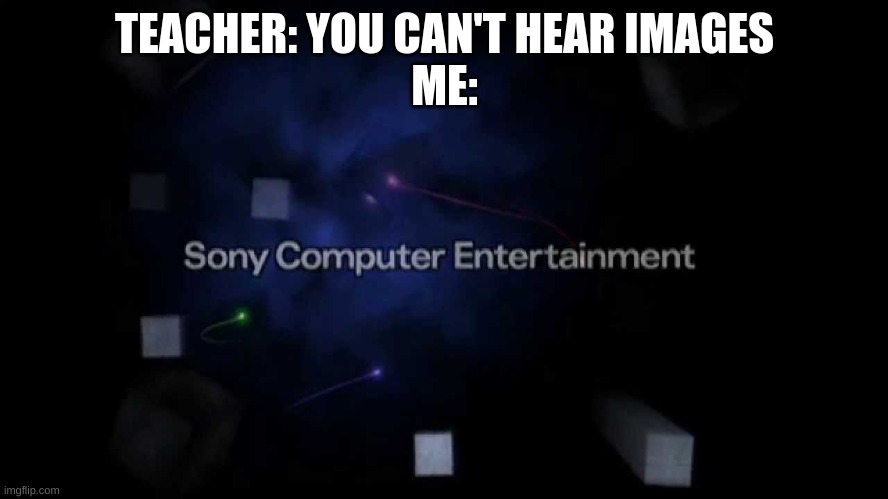 i miss that start-up | TEACHER: YOU CAN'T HEAR IMAGES
ME: | image tagged in sony computer entertainment | made w/ Imgflip meme maker