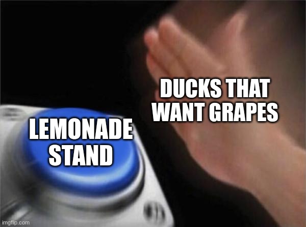 Blank Nut Button Meme | DUCKS THAT WANT GRAPES; LEMONADE STAND | image tagged in memes,blank nut button | made w/ Imgflip meme maker