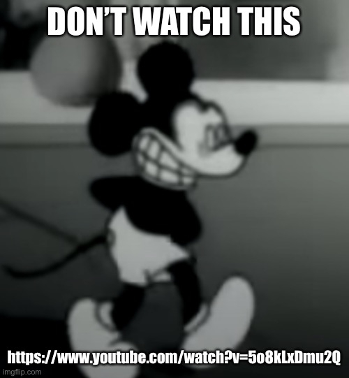 DON’T WATCH THIS; https://www.youtube.com/watch?v=5o8kLxDmu2Q | image tagged in suicide mouse | made w/ Imgflip meme maker