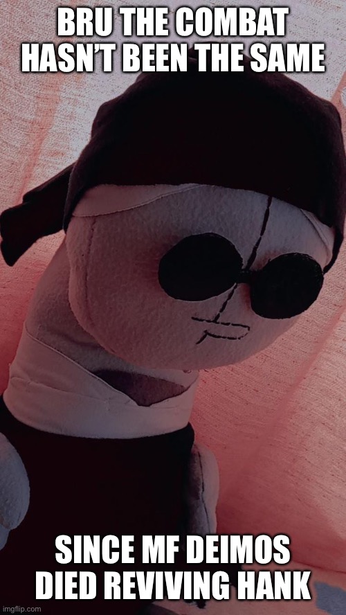 BRU THE COMBAT HASN’T BEEN THE SAME; SINCE MF DEIMOS DIED REVIVING HANK | made w/ Imgflip meme maker