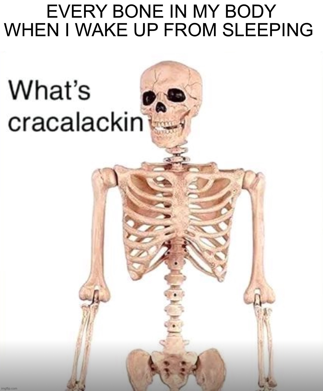 *cracks neck and dies* | EVERY BONE IN MY BODY WHEN I WAKE UP FROM SLEEPING | image tagged in memes,funny,crack,pain,sleep,wake up | made w/ Imgflip meme maker