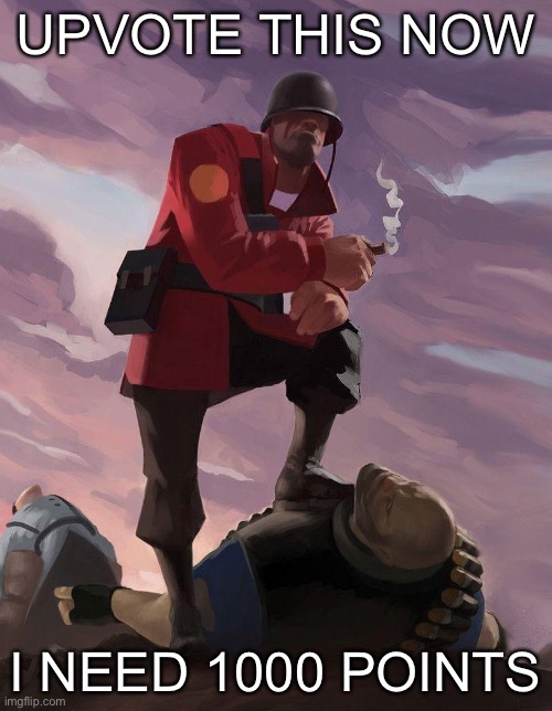 Or downvote idc | UPVOTE THIS NOW; I NEED 1000 POINTS | image tagged in tf2 soldier poster crop | made w/ Imgflip meme maker