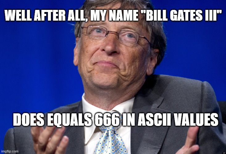 Bill Gates | WELL AFTER ALL, MY NAME "BILL GATES III" DOES EQUALS 666 IN ASCII VALUES | image tagged in bill gates | made w/ Imgflip meme maker