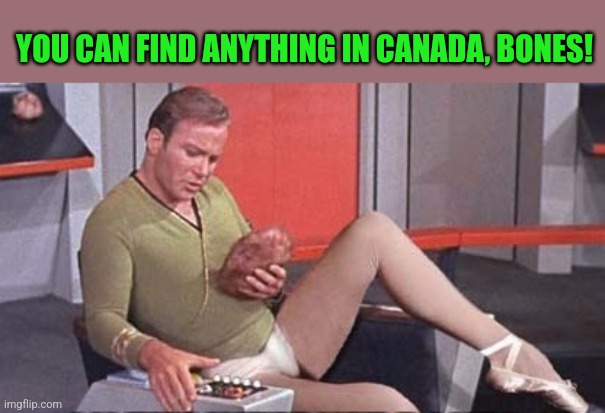 Kirk bare legs and ham | YOU CAN FIND ANYTHING IN CANADA, BONES! | image tagged in kirk bare legs and ham | made w/ Imgflip meme maker