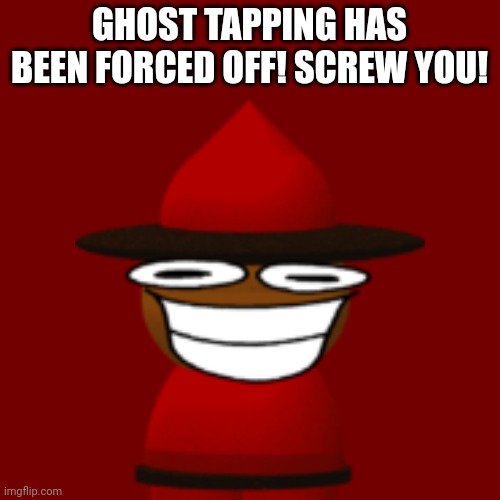 GHOST TAPPING HAS BEEN FORCED OFF! SCREW YOU! | made w/ Imgflip meme maker