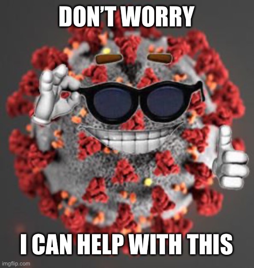 Coronavirus | DON’T WORRY I CAN HELP WITH THIS | image tagged in coronavirus | made w/ Imgflip meme maker