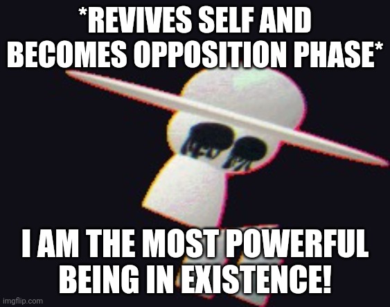 get real but dave and bambi | *REVIVES SELF AND BECOMES OPPOSITION PHASE* I AM THE MOST POWERFUL BEING IN EXISTENCE! | image tagged in get real but dave and bambi | made w/ Imgflip meme maker