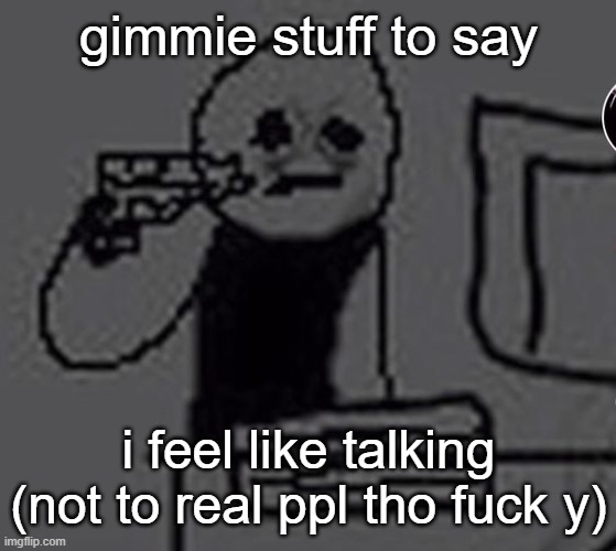 besides moaning ofc smh | gimmie stuff to say; i feel like talking (not to real ppl tho fuck y) | image tagged in shoot me | made w/ Imgflip meme maker