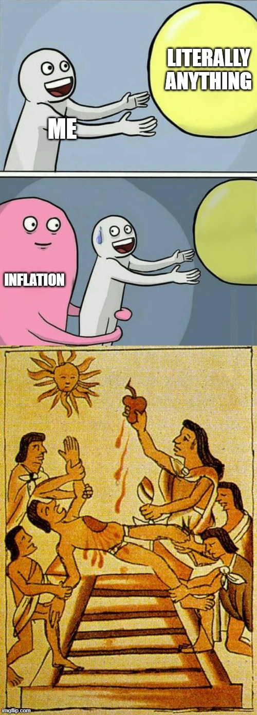 inflation nation | LITERALLY ANYTHING; ME; INFLATION | image tagged in memes,running away balloon,aztec sacrifice,inflation | made w/ Imgflip meme maker