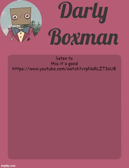 Darly Boxman temp | listen to this it's good https://www.youtube.com/watch?v=pNoRLZT3oU8 | image tagged in darly boxman temp | made w/ Imgflip meme maker