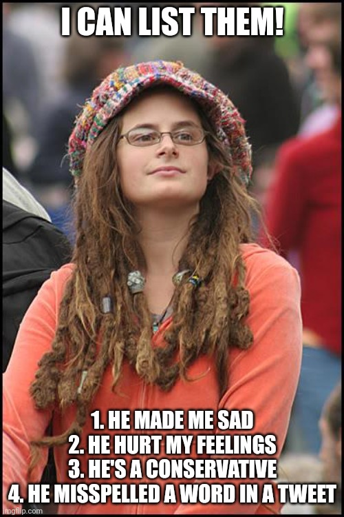 College Liberal Meme | I CAN LIST THEM! 1. HE MADE ME SAD
2. HE HURT MY FEELINGS
3. HE'S A CONSERVATIVE
4. HE MISSPELLED A WORD IN A TWEET | image tagged in memes,college liberal | made w/ Imgflip meme maker