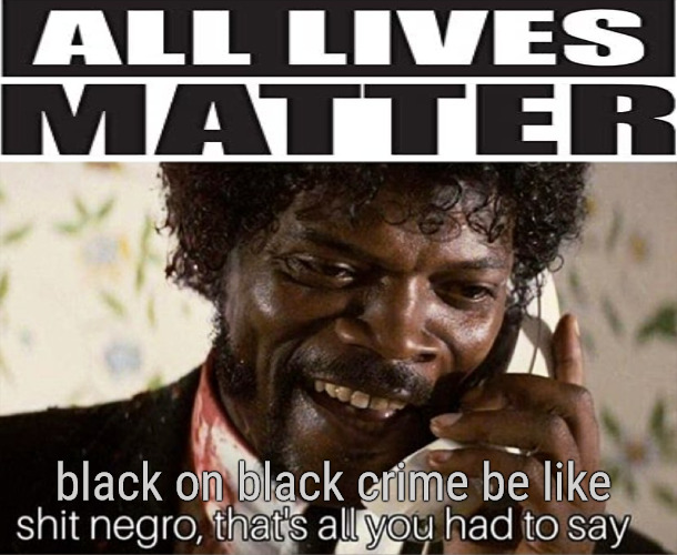 ME TOO | black on black crime be like | image tagged in shit negro that's all you had to say | made w/ Imgflip meme maker