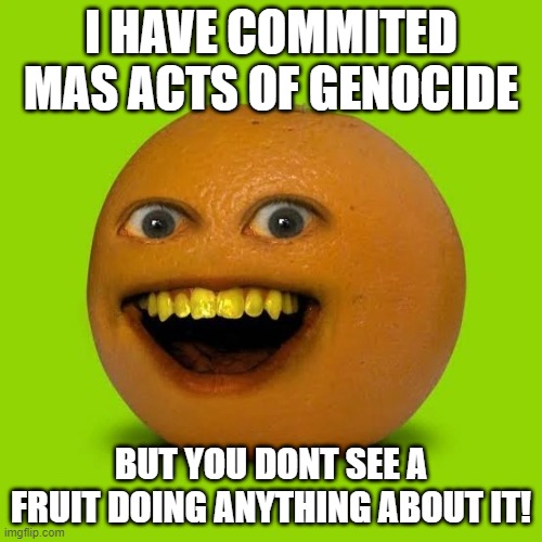 When you think about it, that orange is not just annoying, but f*cking dangerous. | I HAVE COMMITED MAS ACTS OF GENOCIDE; BUT YOU DONT SEE A FRUIT DOING ANYTHING ABOUT IT! | image tagged in annoying orange green background | made w/ Imgflip meme maker
