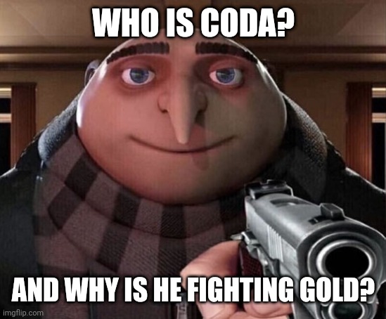 Gru Gun | WHO IS CODA? AND WHY IS HE FIGHTING GOLD? | image tagged in gru gun | made w/ Imgflip meme maker