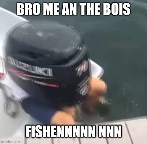 BRO ME AN THE BOIS; FISHENNNNN NNN | image tagged in gey | made w/ Imgflip meme maker