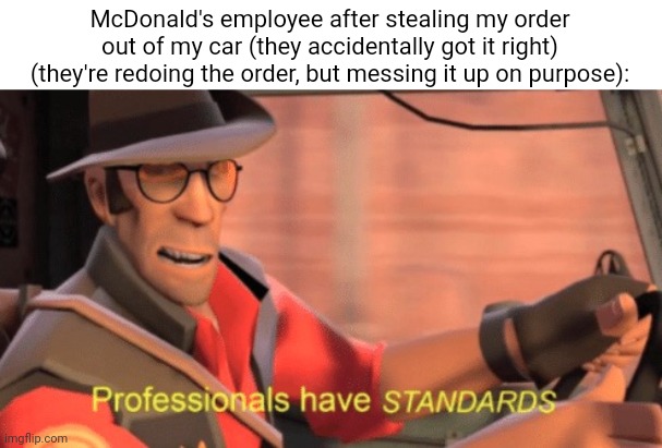 Idk | McDonald's employee after stealing my order out of my car (they accidentally got it right) (they're redoing the order, but messing it up on purpose): | image tagged in e | made w/ Imgflip meme maker