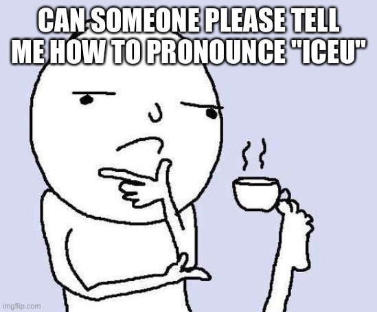 Yes | CAN SOMEONE PLEASE TELL ME HOW TO PRONOUNCE "ICEU" | image tagged in thinking meme | made w/ Imgflip meme maker