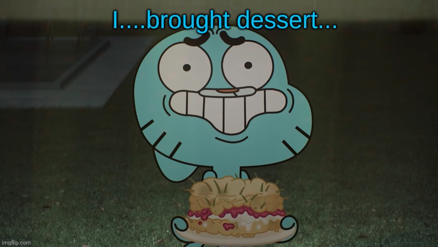 I...Brought Dessert...(Gumball) | image tagged in i brought dessert gumball | made w/ Imgflip meme maker