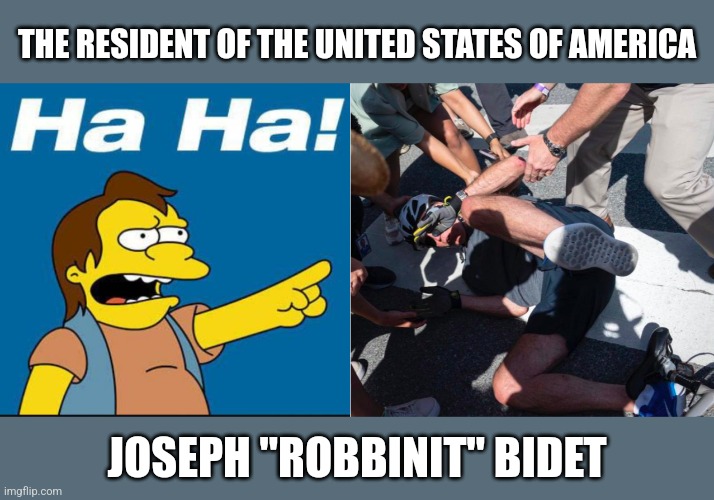 Remember when Bidet fell of his bike? | THE RESIDENT OF THE UNITED STATES OF AMERICA; JOSEPH "ROBBINIT" BIDET | image tagged in nelson laugh old | made w/ Imgflip meme maker