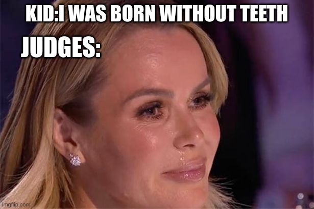 amanda da baby | KID:I WAS BORN WITHOUT TEETH; JUDGES: | image tagged in crying | made w/ Imgflip meme maker