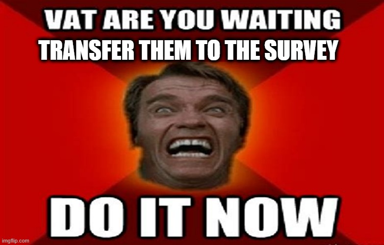 To The Survey With Them | TRANSFER THEM TO THE SURVEY | image tagged in do it now,survey,survey says | made w/ Imgflip meme maker
