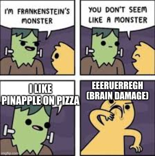 CaN yOu ReLaTe To ThIs? | I LIKE PINAPPLE ON PIZZA; EEERUERREGH
(BRAIN DAMAGE) | image tagged in you don't seem like a monster | made w/ Imgflip meme maker