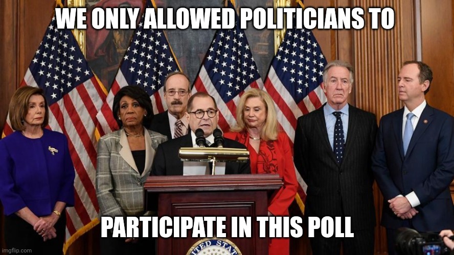 House Democrats | WE ONLY ALLOWED POLITICIANS TO PARTICIPATE IN THIS POLL | image tagged in house democrats | made w/ Imgflip meme maker