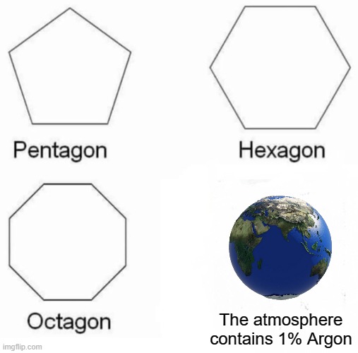 S c i e n c e | The atmosphere contains 1% Argon | image tagged in memes,pentagon hexagon octagon,argon | made w/ Imgflip meme maker
