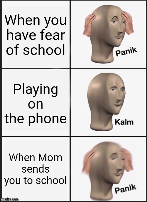 Panik Kalm Panik Meme | When you have fear of school Playing on the phone When Mom sends you to school | image tagged in memes,panik kalm panik | made w/ Imgflip meme maker