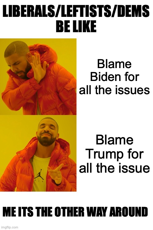 Drake Hotline Bling Meme | Blame Biden for all the issues Blame Trump for all the issue LIBERALS/LEFTISTS/DEMS BE LIKE ME ITS THE OTHER WAY AROUND | image tagged in memes,drake hotline bling | made w/ Imgflip meme maker