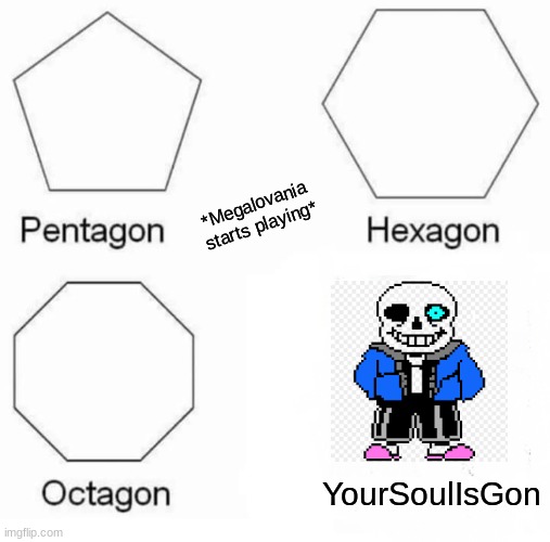 My favorite meme so far: please like it... | *Megalovania starts playing*; YourSoulIsGon | image tagged in memes,pentagon hexagon octagon | made w/ Imgflip meme maker