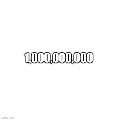 Get this image to 1 billion views | 1,000,000,000 | image tagged in memes,blank transparent square | made w/ Imgflip meme maker