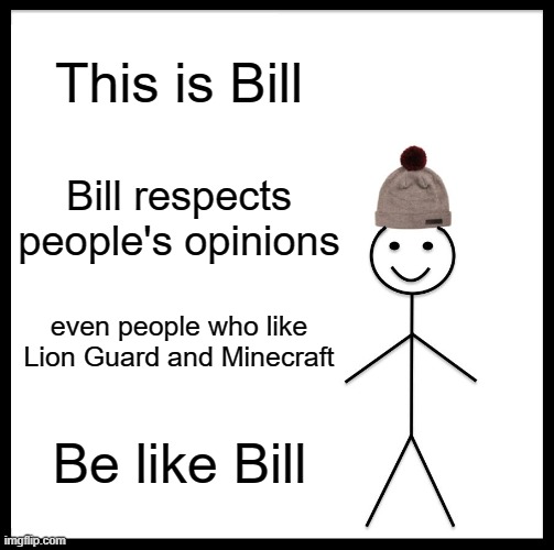 Be Like Bill Meme | This is Bill; Bill respects people's opinions; even people who like Lion Guard and Minecraft; Be like Bill | image tagged in memes,be like bill | made w/ Imgflip meme maker