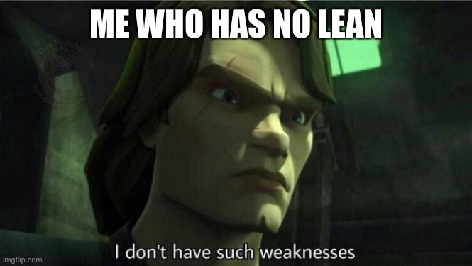 I don't have such weakness | ME WHO HAS NO LEAN | image tagged in i don't have such weakness | made w/ Imgflip meme maker