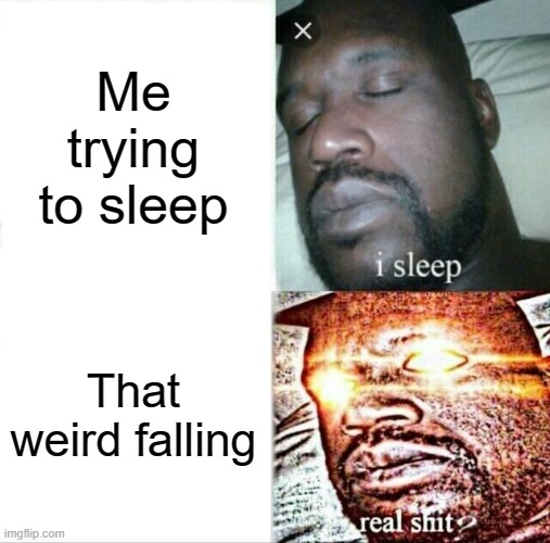 This happens so often | Me trying to sleep; That weird falling | image tagged in memes,sleeping shaq | made w/ Imgflip meme maker