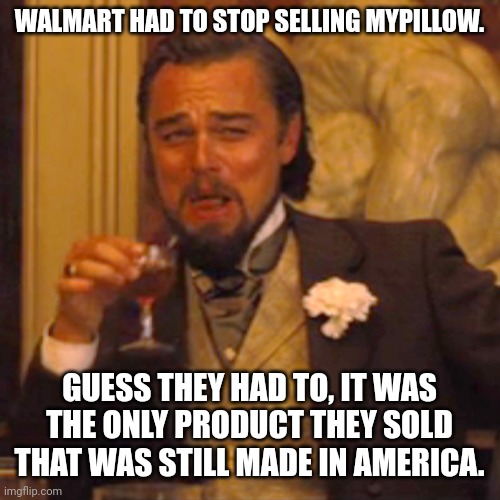ChinaMart. | WALMART HAD TO STOP SELLING MYPILLOW. GUESS THEY HAD TO, IT WAS THE ONLY PRODUCT THEY SOLD THAT WAS STILL MADE IN AMERICA. | image tagged in memes,laughing leo | made w/ Imgflip meme maker