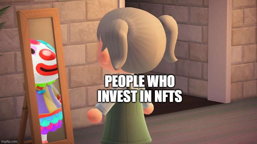 people that invest in nfts | PEOPLE WHO INVEST IN NFTS | image tagged in animal crossing mirror clown,nft,invest | made w/ Imgflip meme maker