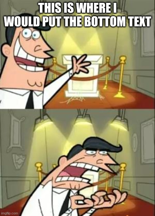 This Is Where I'd Put My Trophy If I Had One Meme | THIS IS WHERE I WOULD PUT THE BOTTOM TEXT | image tagged in memes,this is where i'd put my trophy if i had one,the fairly oddparents,barney will eat all of your delectable biscuits | made w/ Imgflip meme maker