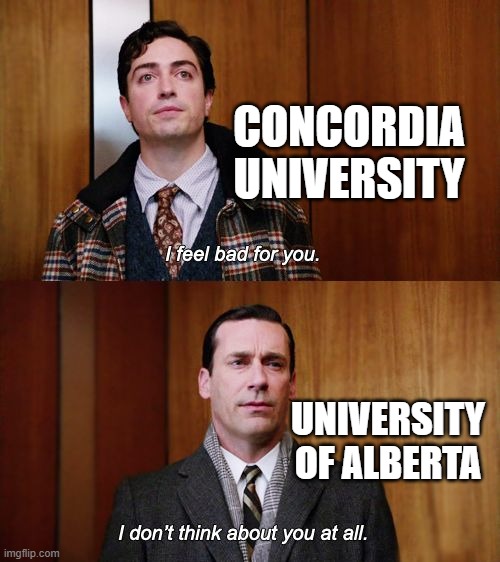 I don't think about you at all Mad Men | CONCORDIA UNIVERSITY; UNIVERSITY OF ALBERTA | image tagged in i don't think about you at all mad men | made w/ Imgflip meme maker